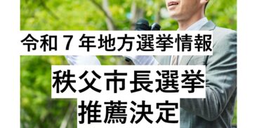 令和7年　地方選挙情報【秩父市長選挙　推薦決定】（NEW R6.11.5）